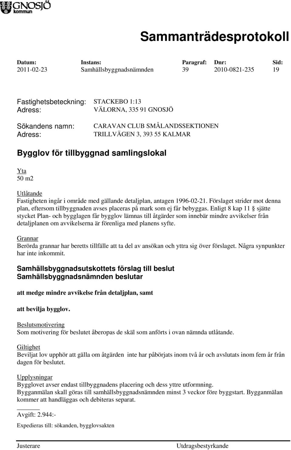 Förslaget strider mot denna plan, eftersom tillbyggnaden avses placeras på mark som ej får bebyggas.