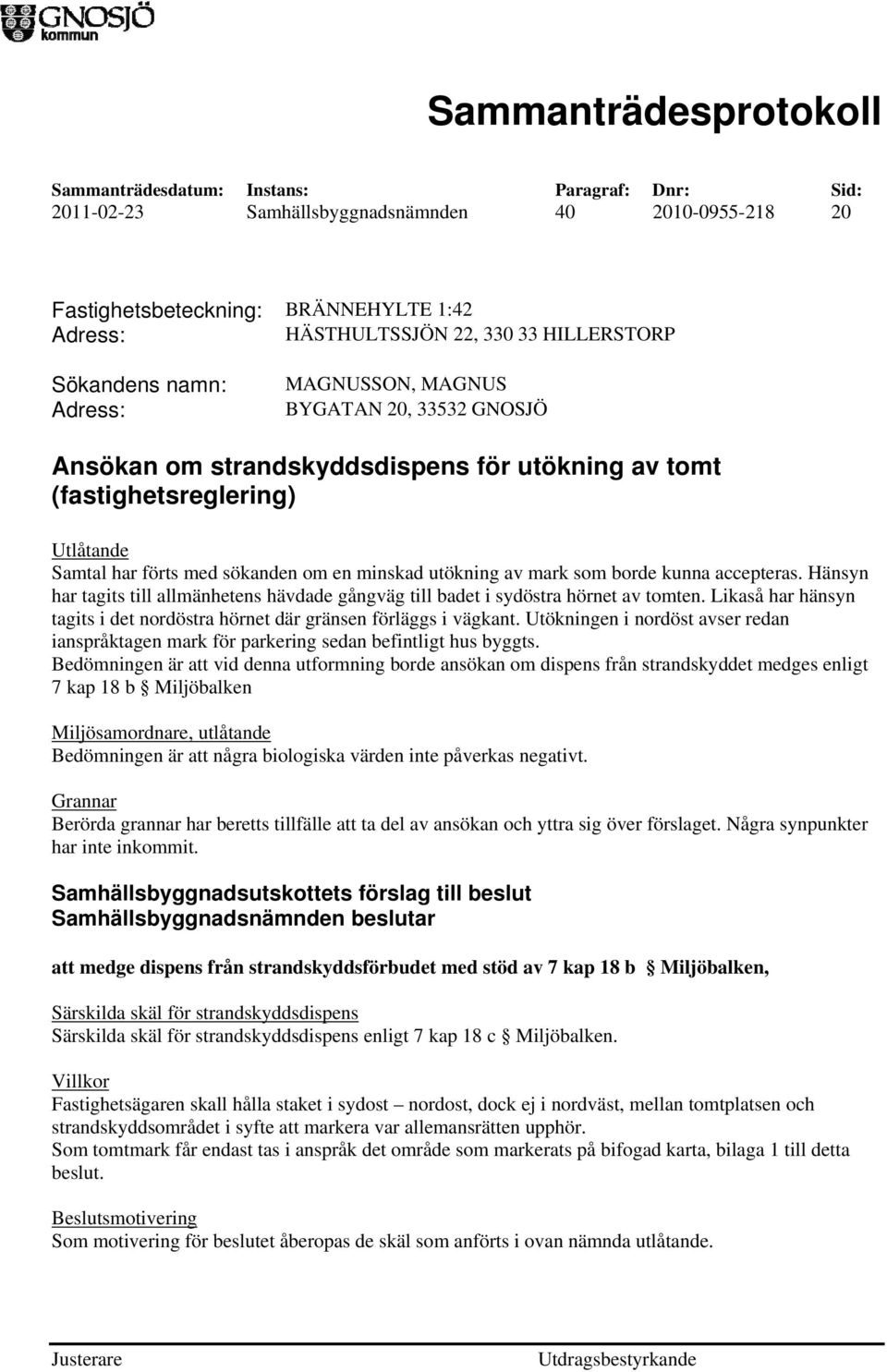 Hänsyn har tagits till allmänhetens hävdade gångväg till badet i sydöstra hörnet av tomten. Likaså har hänsyn tagits i det nordöstra hörnet där gränsen förläggs i vägkant.