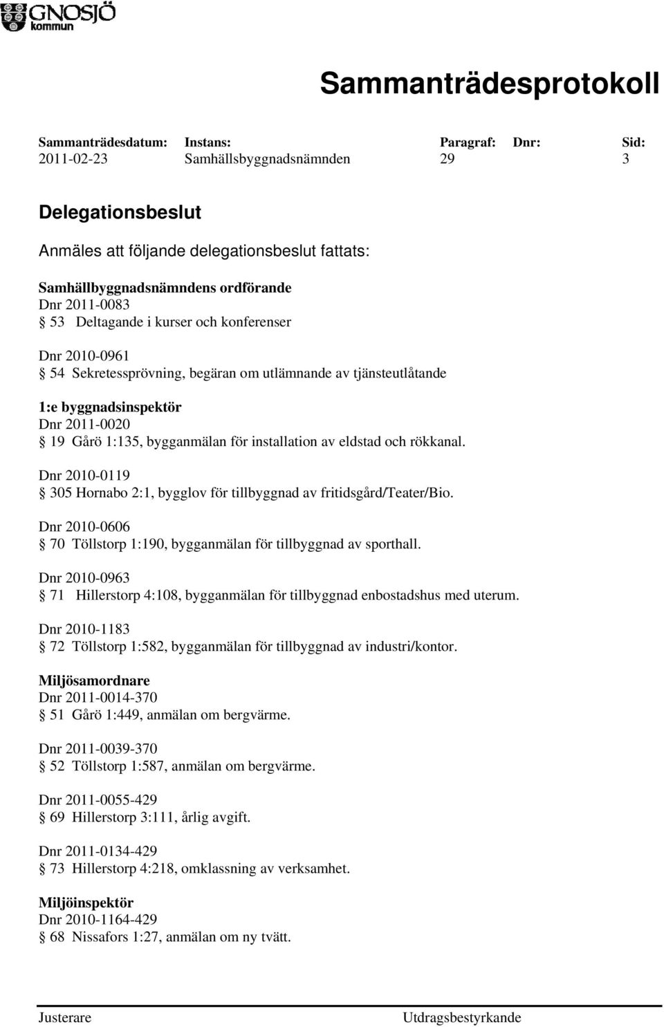 Dnr 2010-0119 305 Hornabo 2:1, bygglov för tillbyggnad av fritidsgård/teater/bio. Dnr 2010-0606 70 Töllstorp 1:190, bygganmälan för tillbyggnad av sporthall.