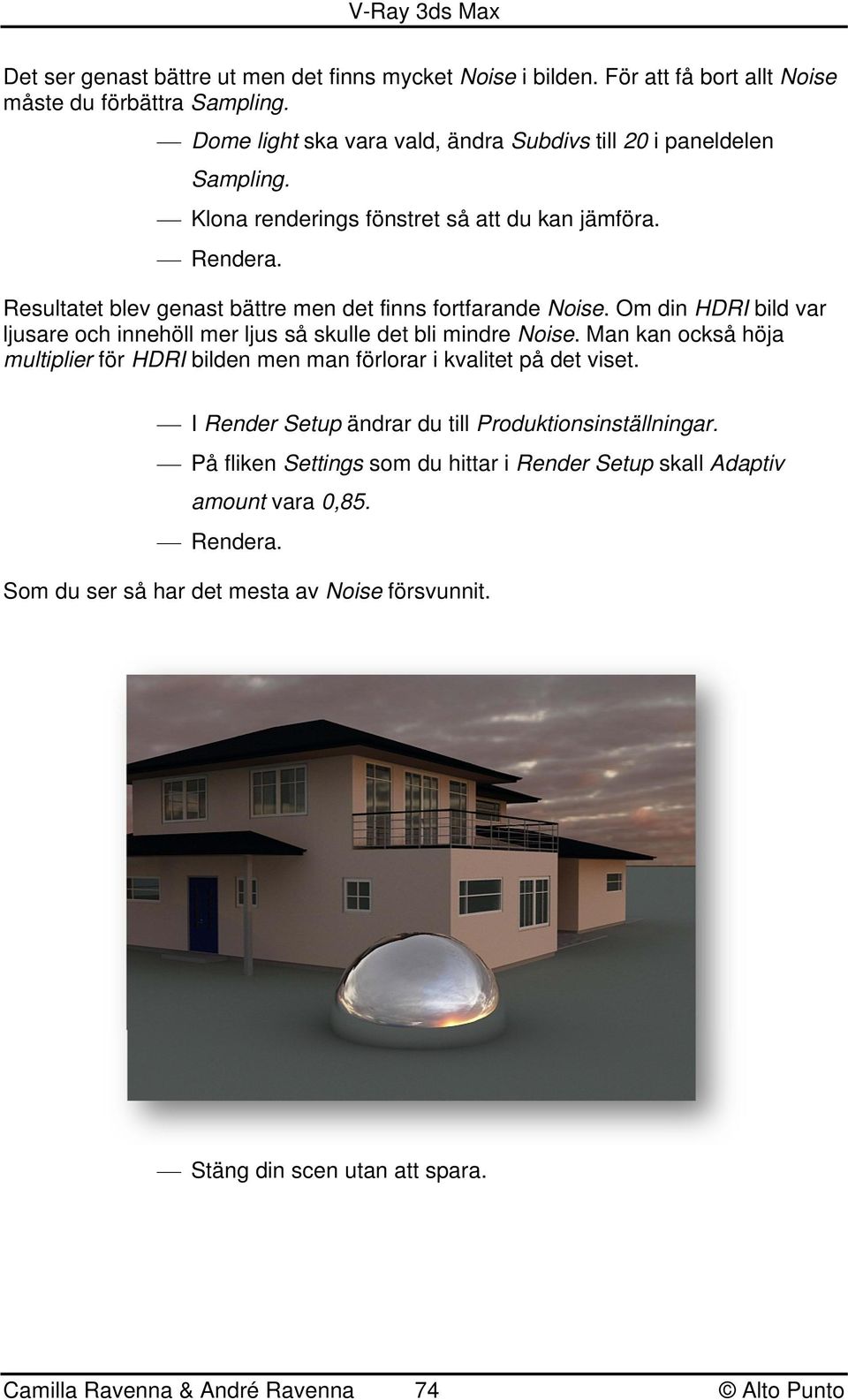 Om din HDRI bild var ljusare och innehöll mer ljus så skulle det bli mindre Noise. Man kan också höja multiplier för HDRI bilden men man förlorar i kvalitet på det viset.