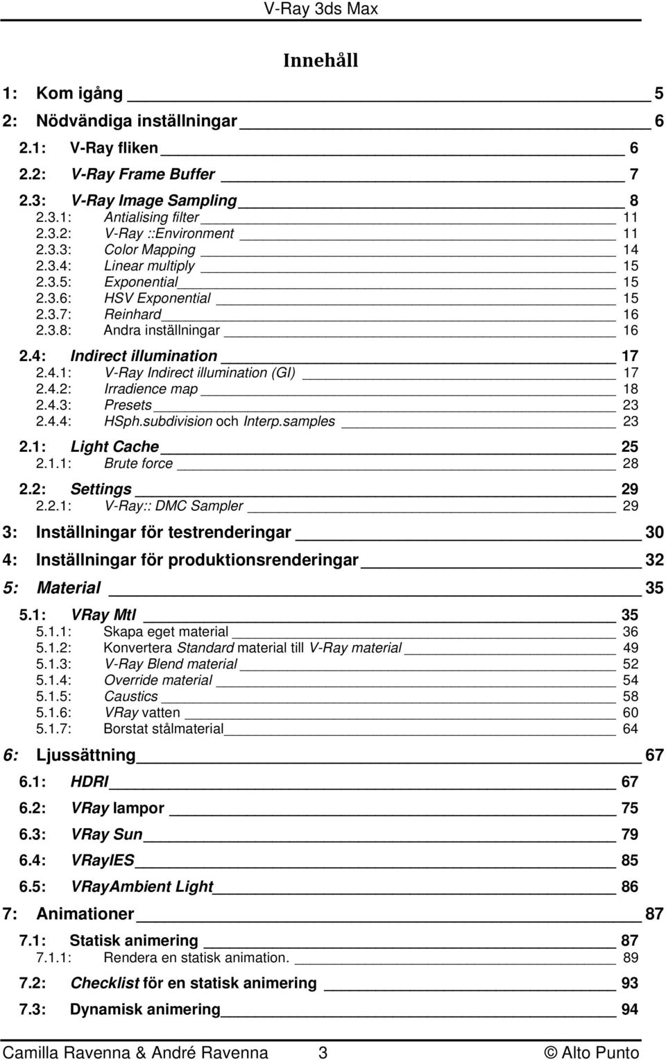 4.3: Presets 23 2.4.4: HSph.subdivision och Interp.samples 23 2.1: Light Cache 25 2.1.1: Brute force 28 2.2: Settings 29 2.2.1: V-Ray:: DMC Sampler 29 3: Inställningar för testrenderingar 30 4: Inställningar för produktionsrenderingar 32 5: Material 35 5.