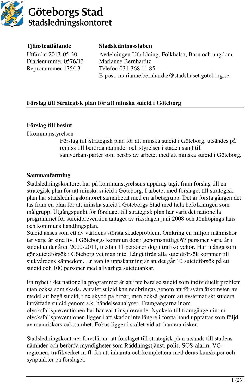 se Förslag till Strategisk plan för att minska suicid i Göteborg Förslag till beslut I kommunstyrelsen Förslag till Strategisk plan för att minska suicid i Göteborg, utsändes på remiss till berörda