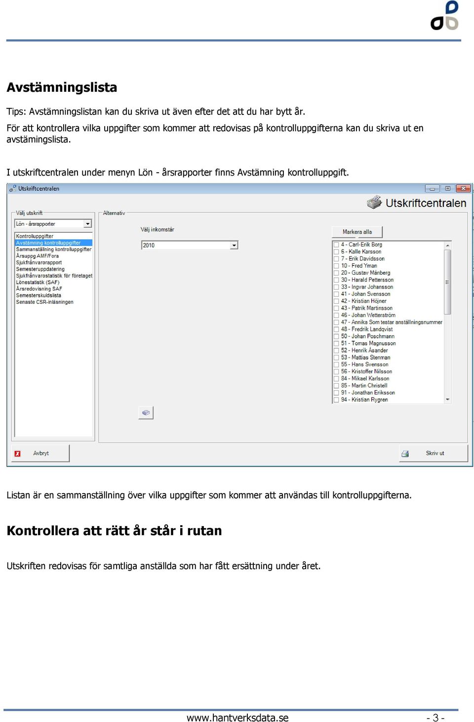 I utskriftcentralen under menyn Lön - årsrapporter finns Avstämning kontrolluppgift.