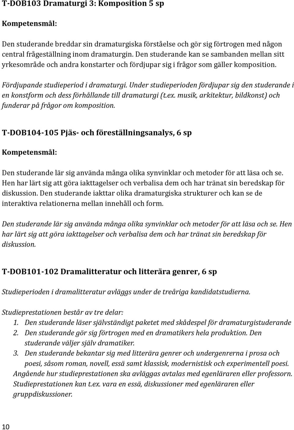Under studieperioden fördjupar sig den studerande i en konstform och dess förhållande till dramaturgi (t.ex. musik, arkitektur, bildkonst) och funderar på frågor om komposition.