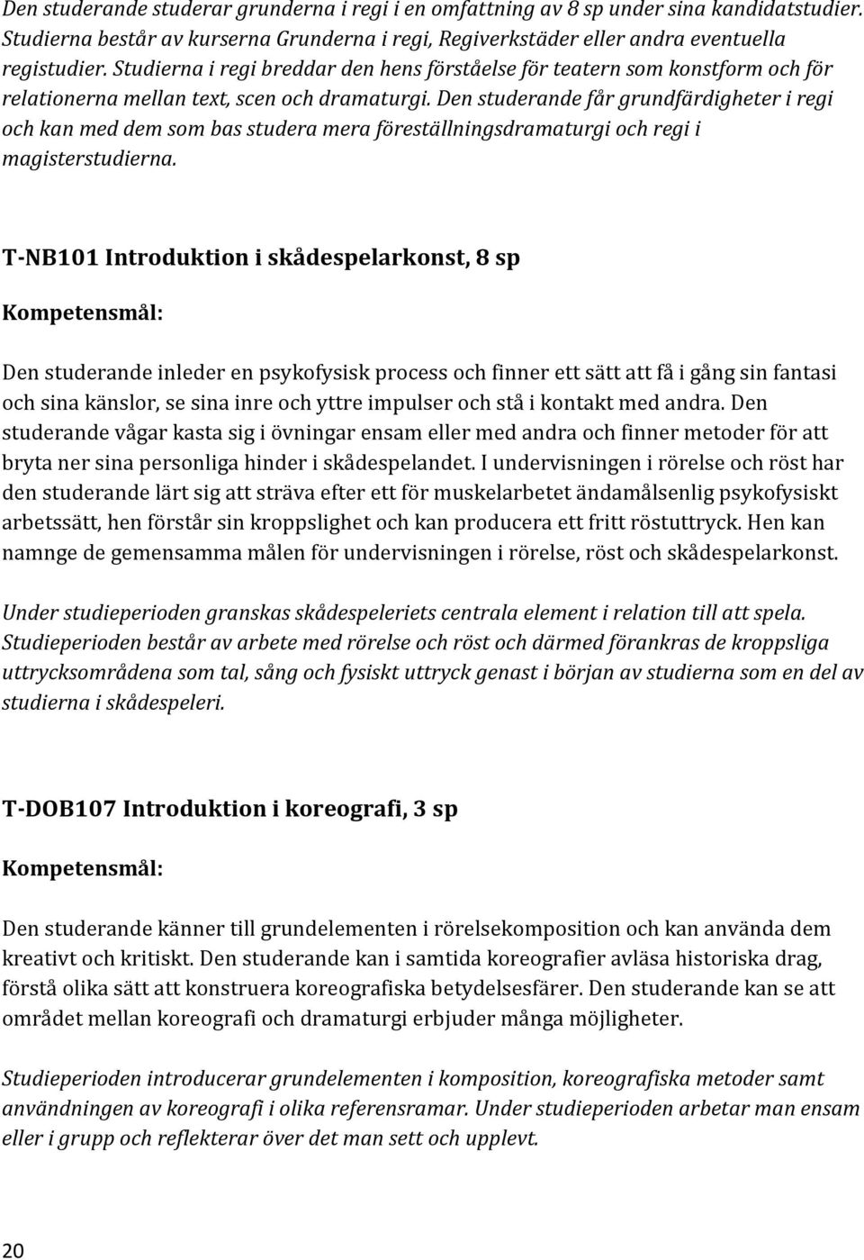 Den studerande får grundfärdigheter i regi och kan med dem som bas studera mera föreställningsdramaturgi och regi i magisterstudierna.