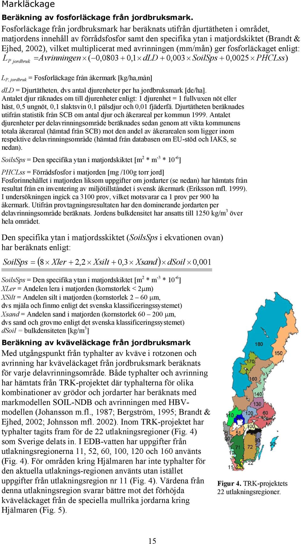 multiplicerat med avrinningen (mm/mån) ger fosforläckaget enligt: = Avrinningen ( 0,0803 + 0,1 dld + 0,003 SoilSps + 0,0025 PHCLss) L P jordbruk L P, jordbruk = Fosforläckage från åkermark