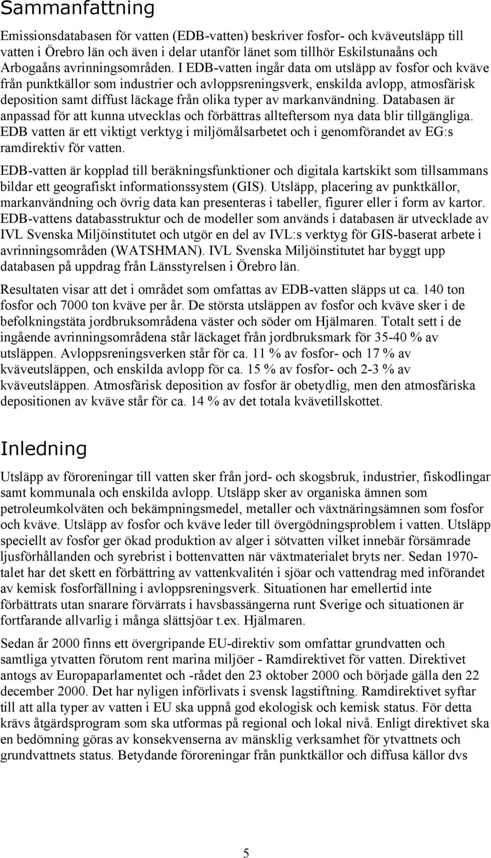I EDB-vatten ingår data om utsläpp av fosfor och kväve från punktkällor som industrier och avloppsreningsverk, enskilda avlopp, atmosfärisk deposition samt diffust läckage från olika typer av