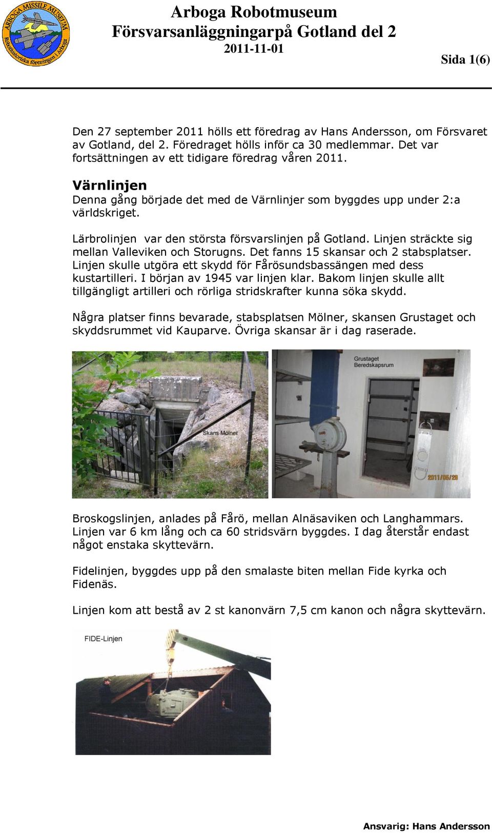 Lärbrolinjen var den största försvarslinjen på Gotland. Linjen sträckte sig mellan Valleviken och Storugns. Det fanns 15 skansar och 2 stabsplatser.