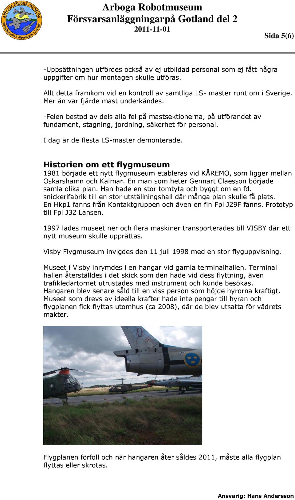 Historien om ett flygmuseum 1981 började ett nytt flygmuseum etableras vid KÅREMO, som ligger mellan Oskarshamn och Kalmar. En man som heter Gennart Claesson började samla olika plan.