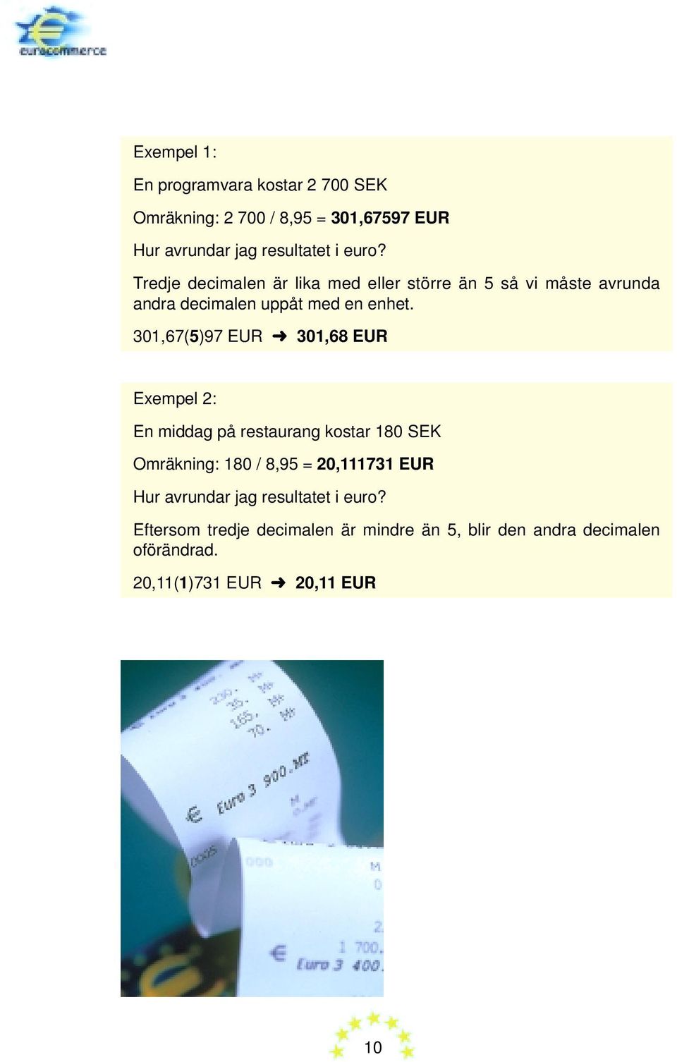 301,67(5)97 EUR 301,68 EUR Exempel 2: En middag på restaurang kostar 180 SEK Omräkning: 180 / 8,95 = 20,111731 EUR Hur