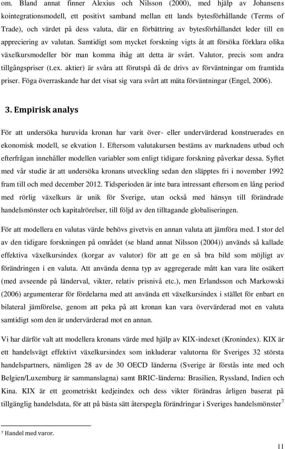 Valutor, precis som andra tillgångspriser (t.ex. aktier) är svåra att förutspå då de drivs av förväntningar om framtida priser.