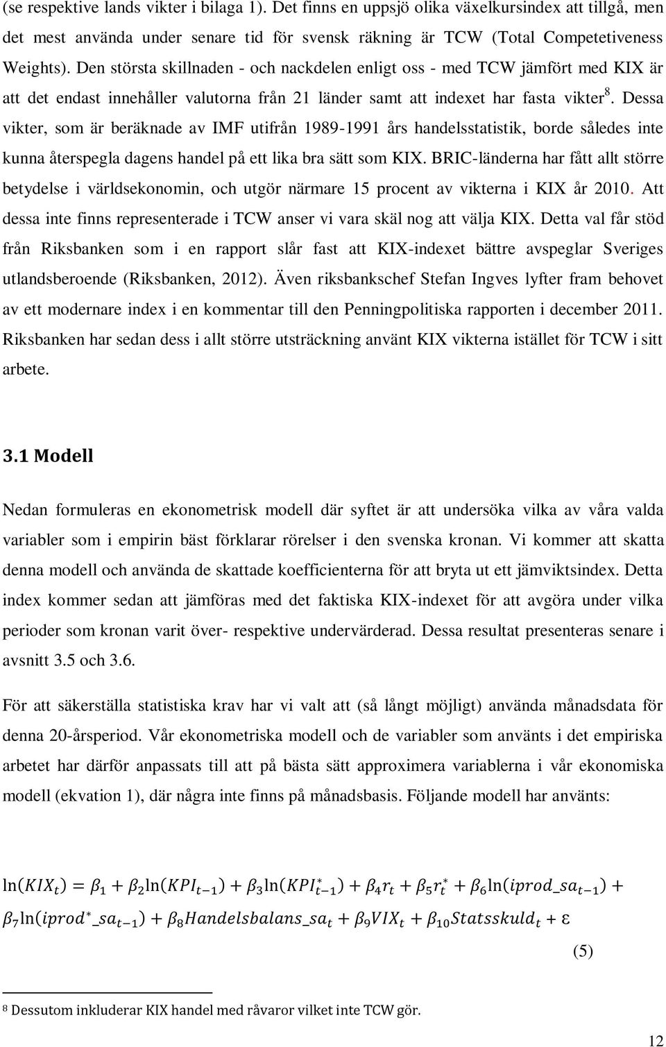 Dessa vikter, som är beräknade av IMF utifrån 1989-1991 års handelsstatistik, borde således inte kunna återspegla dagens handel på ett lika bra sätt som KIX.