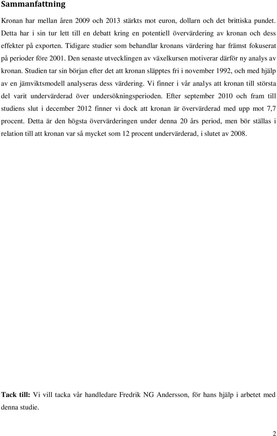 Tidigare studier som behandlar kronans värdering har främst fokuserat på perioder före 2001. Den senaste utvecklingen av växelkursen motiverar därför ny analys av kronan.