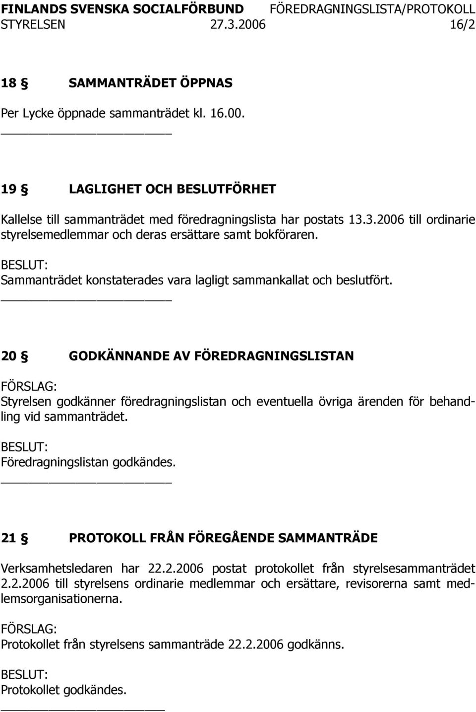 _ 20 GODKÄNNANDE AV FÖREDRAGNINGSLISTAN Styrelsen godkänner föredragningslistan och eventuella övriga ärenden för behandling vid sammanträdet. Föredragningslistan godkändes.
