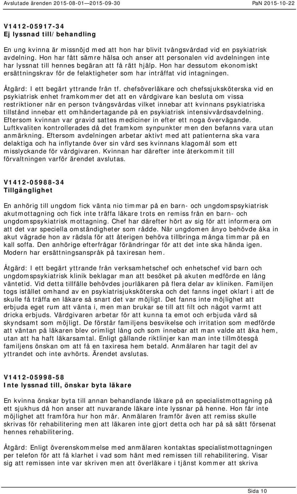 Hon har dessutom ekonomiskt ersättningskrav för de felaktigheter som har inträffat vid intagningen. Åtgärd: I ett begärt yttrande från tf.