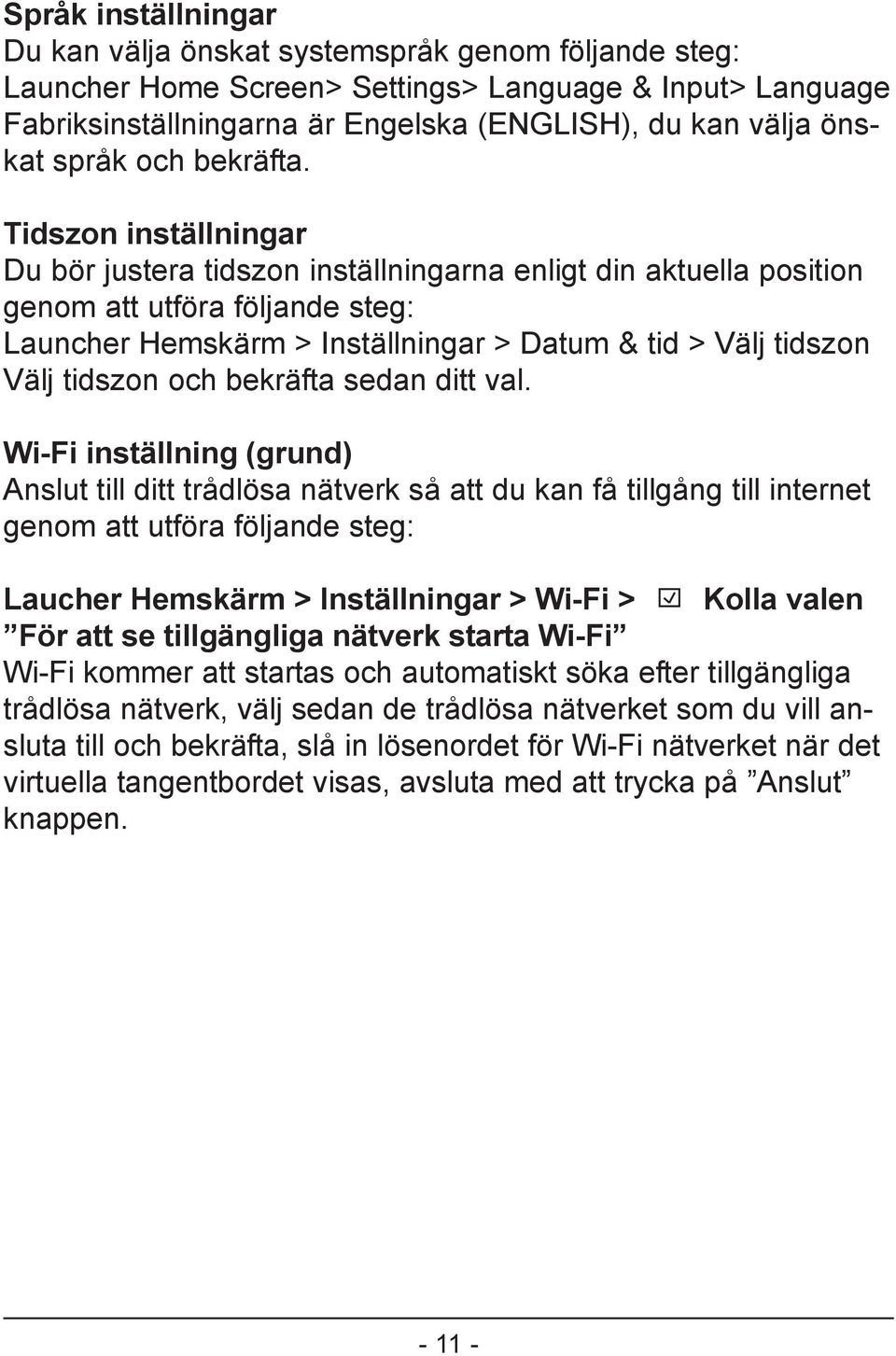 Tidszon inställningar Du bör justera tidszon inställningarna enligt din aktuella position genom att utföra följande steg: Launcher Hemskärm > Inställningar > Datum & tid > Välj tidszon Välj tidszon