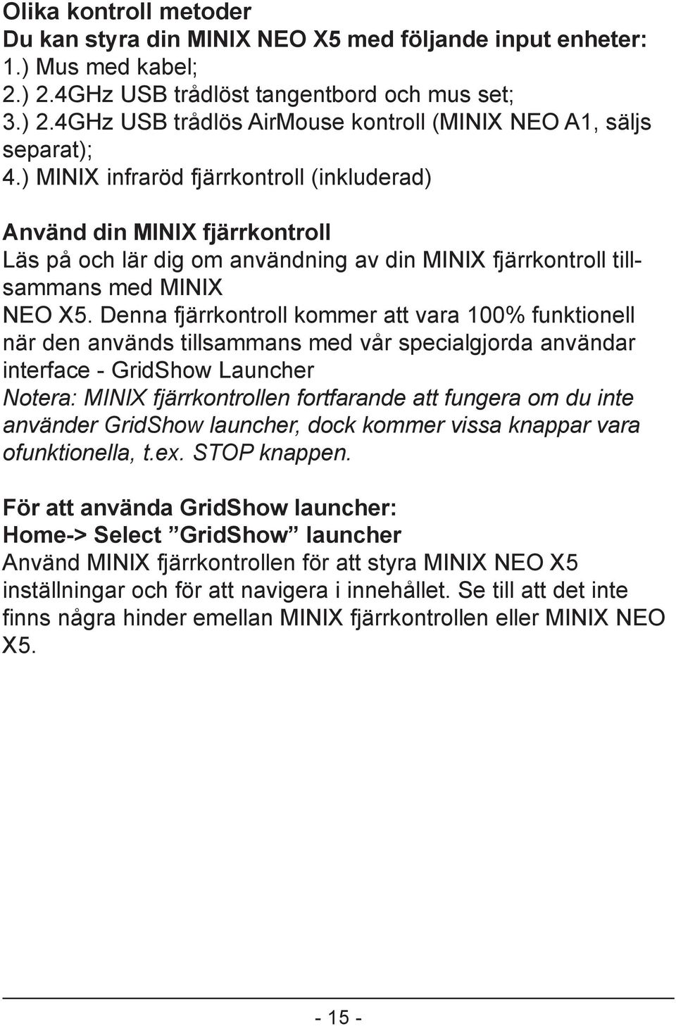 Denna fjärrkontroll kommer att vara 100% funktionell när den används tillsammans med vår specialgjorda användar interface - GridShow Launcher Notera: MINIX fjärrkontrollen fortfarande att fungera om