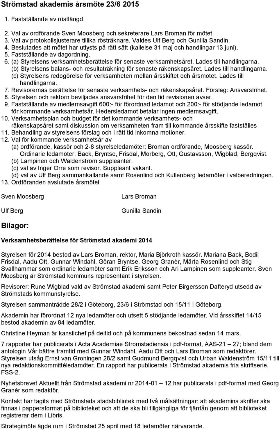(a) Styrelsens verksamhetsberättelse för senaste verksamhetsåret. Lades till handlingarna. (b) Styrelsens balans- och resultaträkning för senaste räkenskapsåret. Lades till handlingarna. (c) Styrelsens redogörelse för verksamheten mellan årsskiftet och årsmötet.