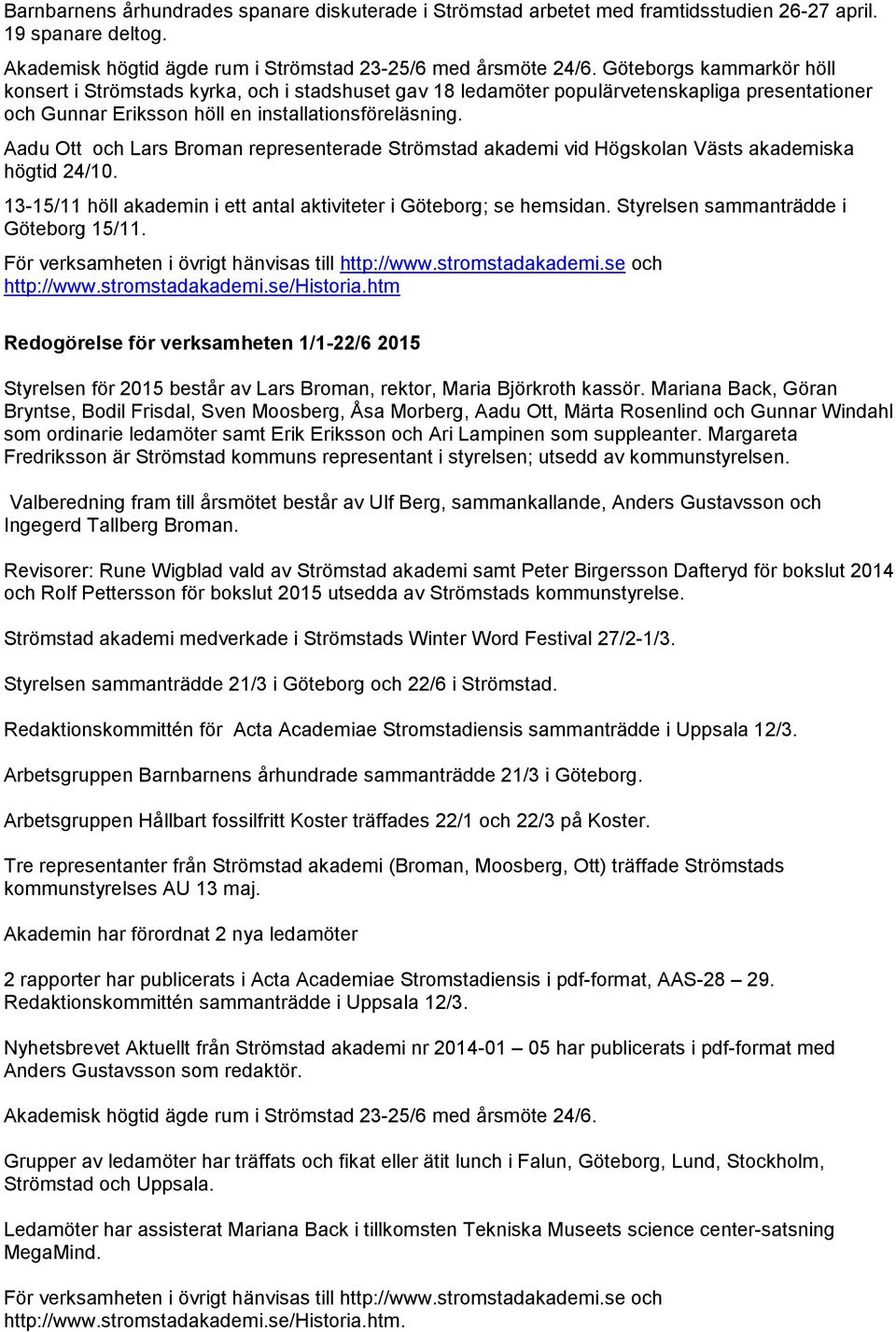 Aadu Ott och Lars Broman representerade Strömstad akademi vid Högskolan Västs akademiska högtid 24/10. 13-15/11 höll akademin i ett antal aktiviteter i Göteborg; se hemsidan.