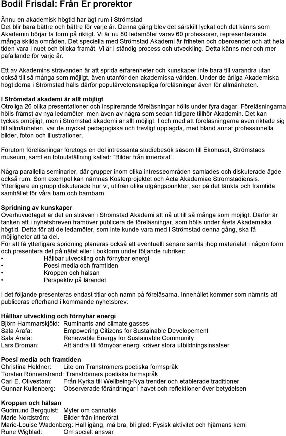 Det speciella med Strömstad Akademi är friheten och oberoendet och att hela tiden vara i nuet och blicka framåt. Vi är i ständig process och utveckling.