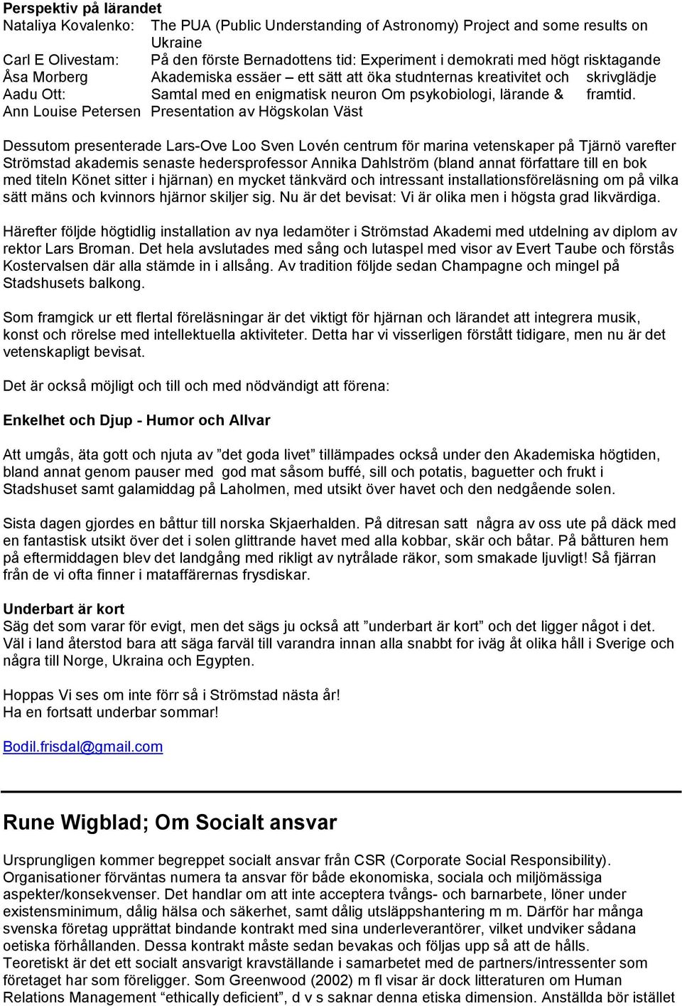Ann Louise Petersen Presentation av Högskolan Väst Dessutom presenterade Lars-Ove Loo Sven Lovén centrum för marina vetenskaper på Tjärnö varefter Strömstad akademis senaste hedersprofessor Annika