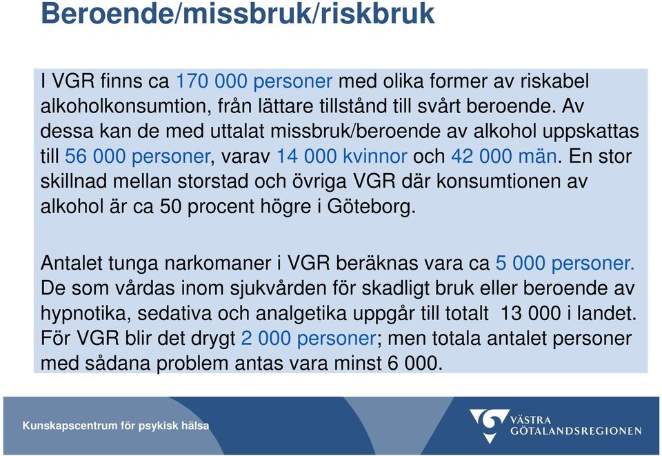 En stor skillnad mellan storstad och övriga VGR där konsumtionen av alkohol är ca 50 procent högre i Göteborg. Antalet tunga narkomaner i VGR beräknas vara ca 5 000 personer.