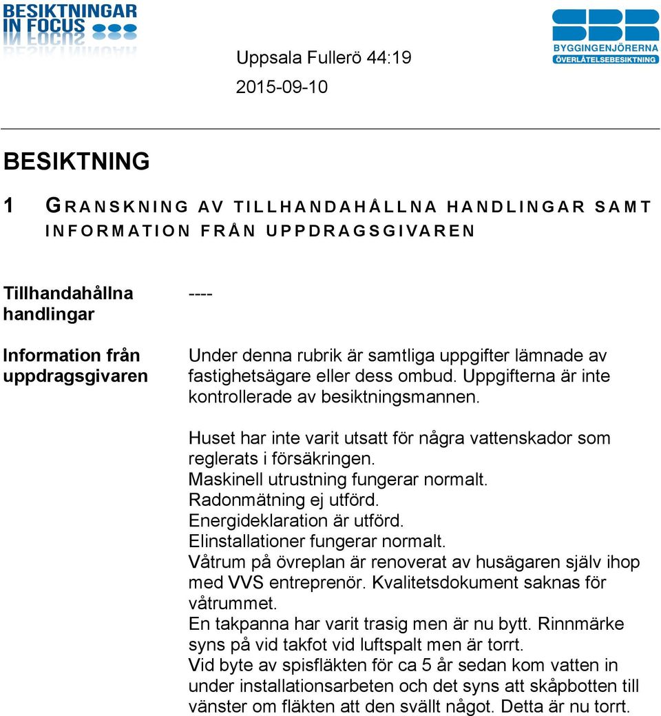 Maskinell utrustning fungerar normalt. Radonmätning ej utförd. Energideklaration är utförd. Elinstallationer fungerar normalt.