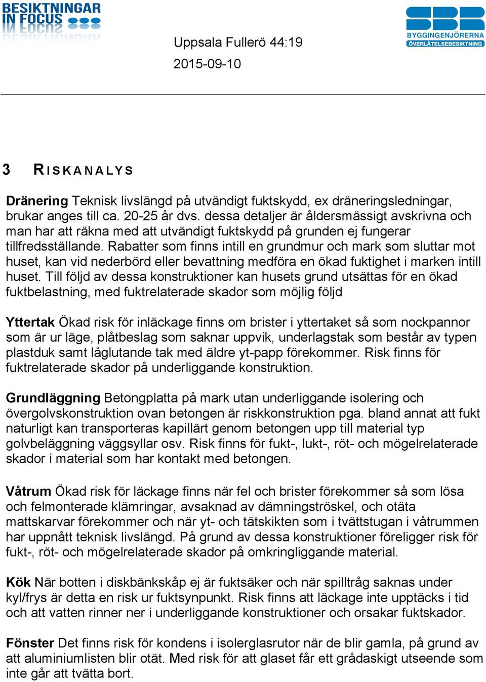 Rabatter som finns intill en grundmur och mark som sluttar mot huset, kan vid nederbörd eller bevattning medföra en ökad fuktighet i marken intill huset.