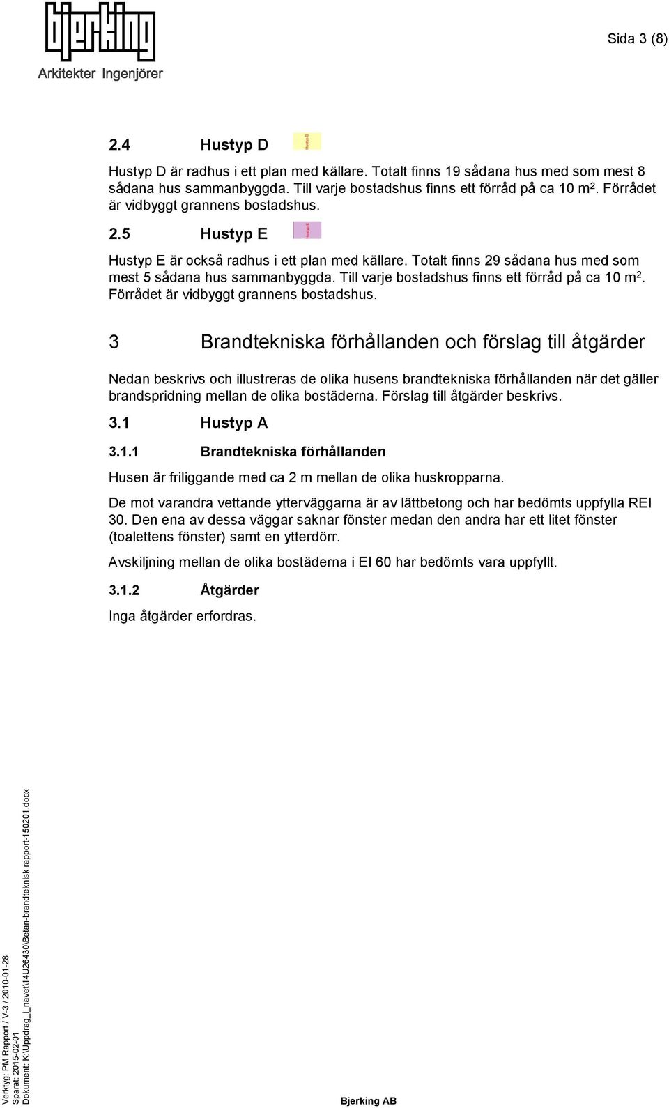 Till varje bostadshus finns ett förråd på ca 10 m 2. Förrådet är vidbyggt grannens bostadshus.