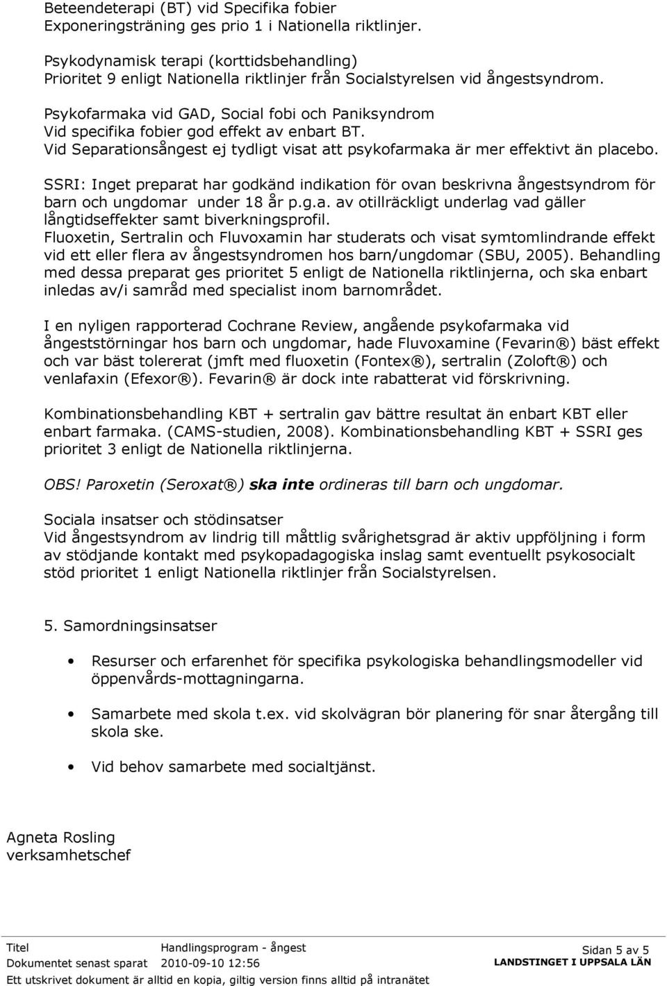 Psykofarmaka vid GAD, Social fobi och Paniksyndrom Vid specifika fobier god effekt av enbart BT. Vid Separationsångest ej tydligt visat att psykofarmaka är mer effektivt än placebo.