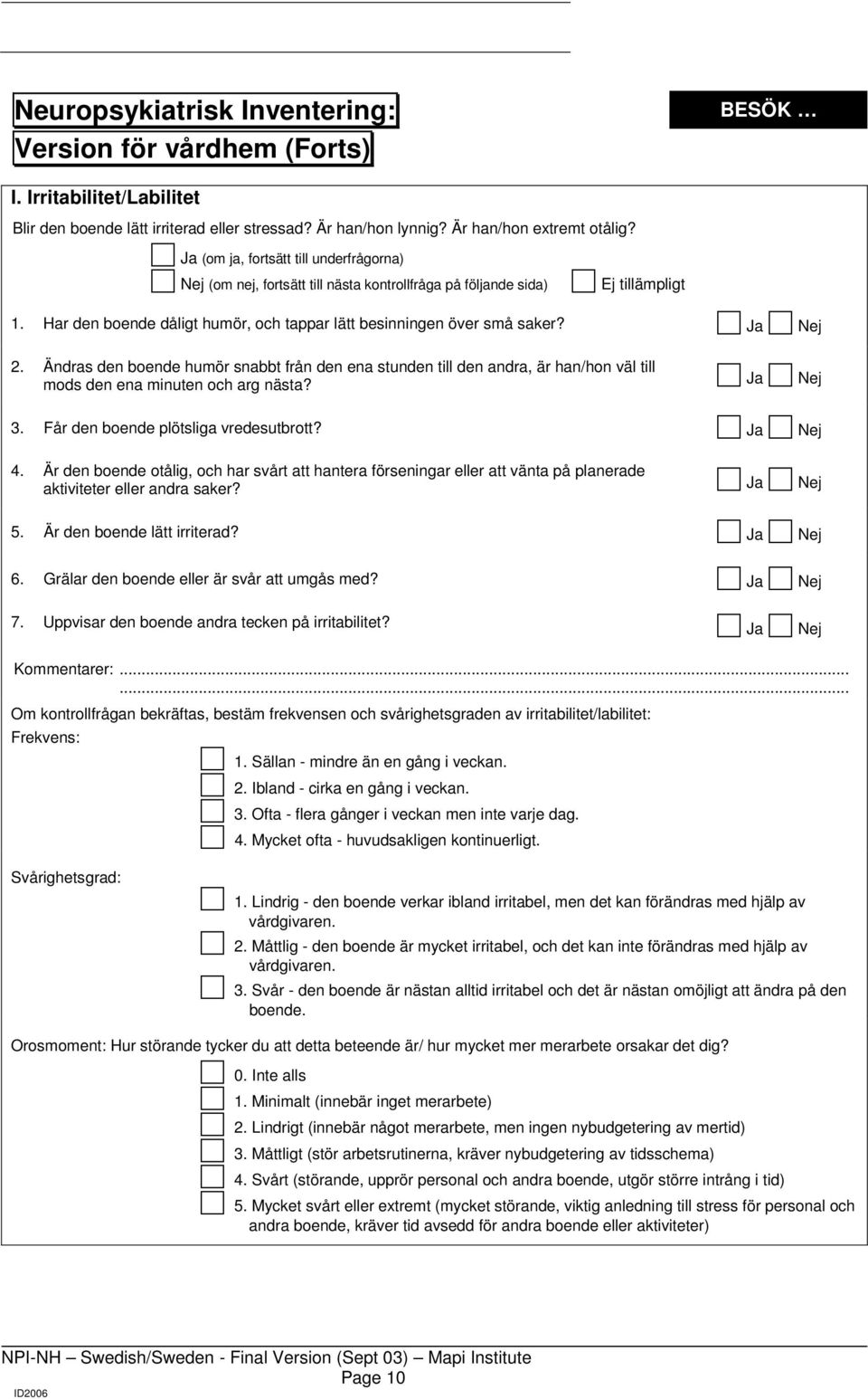 Ändras den boende humör snabbt från den ena stunden till den andra, är han/hon väl till mods den ena minuten och arg nästa? 3. Får den boende plötsliga vredesutbrott? 4.