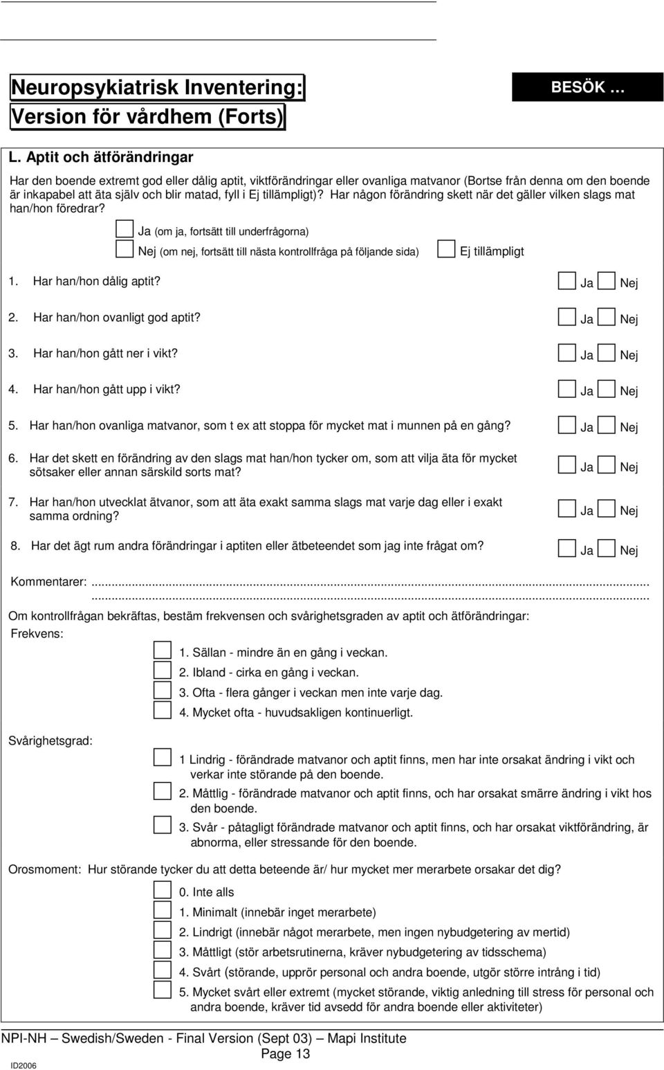 Har han/hon dålig aptit? 2. Har han/hon ovanligt god aptit? 3. Har han/hon gått ner i vikt? 4. Har han/hon gått upp i vikt? 5.