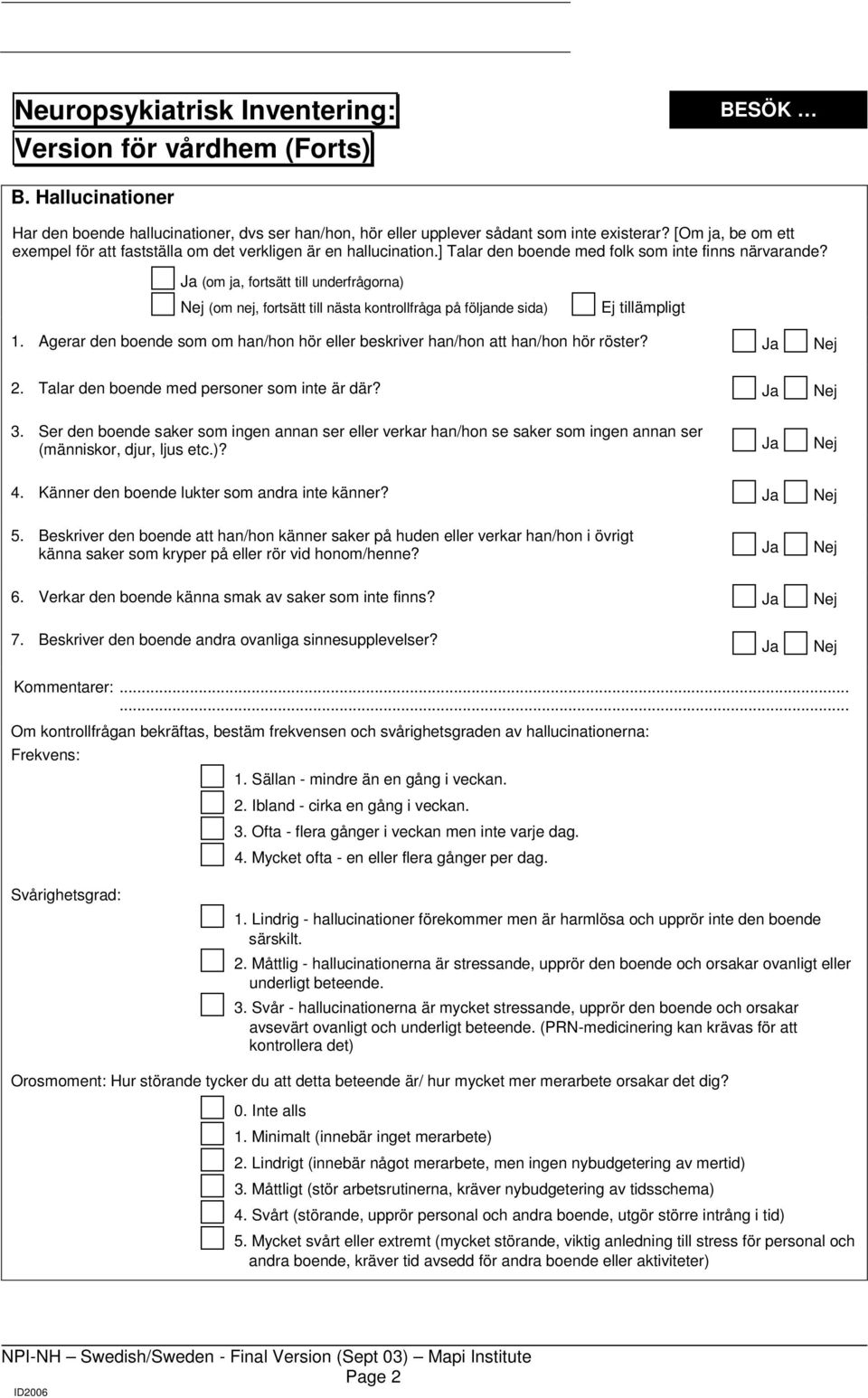 Agerar den boende som om han/hon hör eller beskriver han/hon att han/hon hör röster? 2. Talar den boende med personer som inte är där? 3.