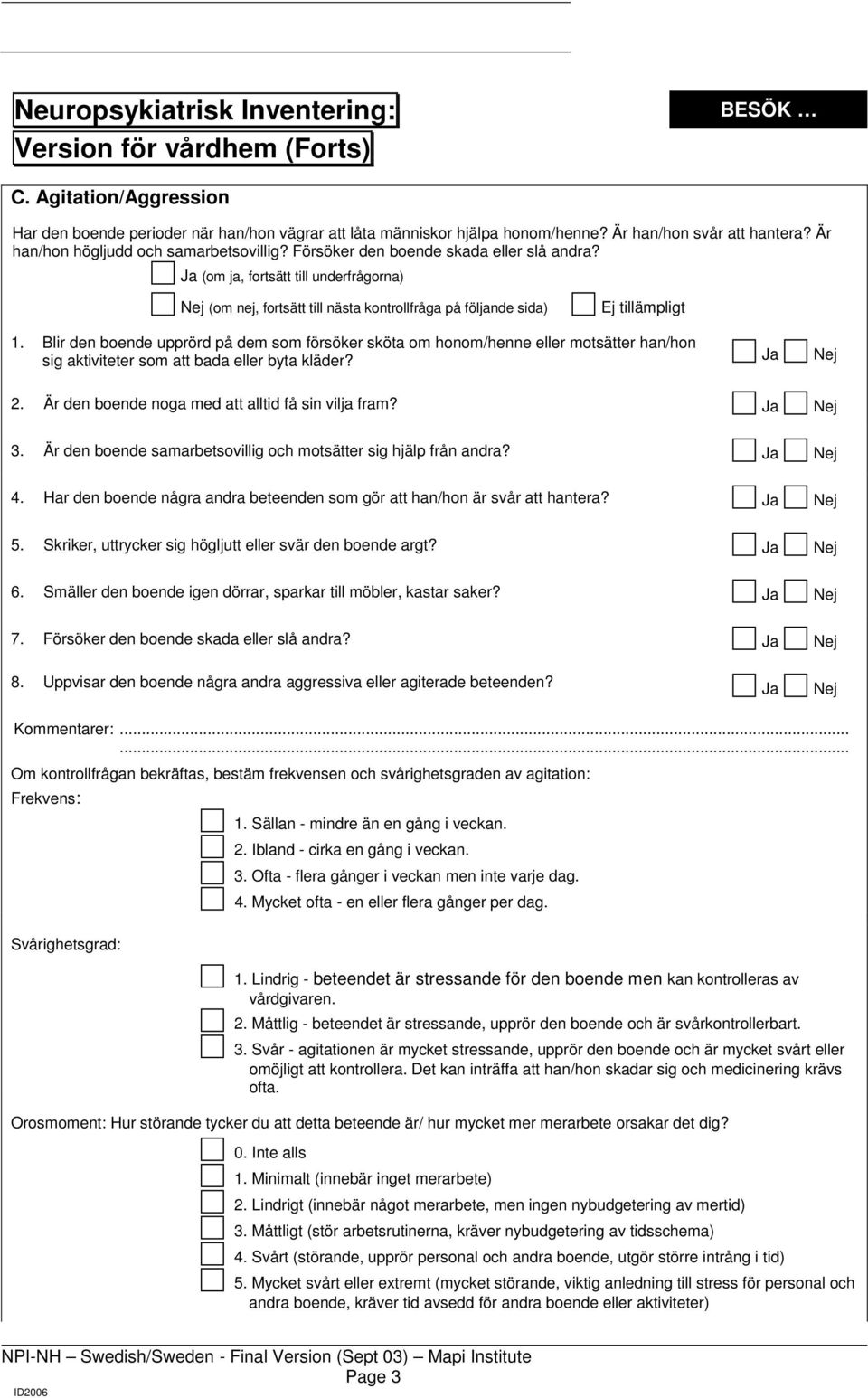 Blir den boende upprörd på dem som försöker sköta om honom/henne eller motsätter han/hon sig aktiviteter som att bada eller byta kläder? 2. Är den boende noga med att alltid få sin vilja fram? 3.
