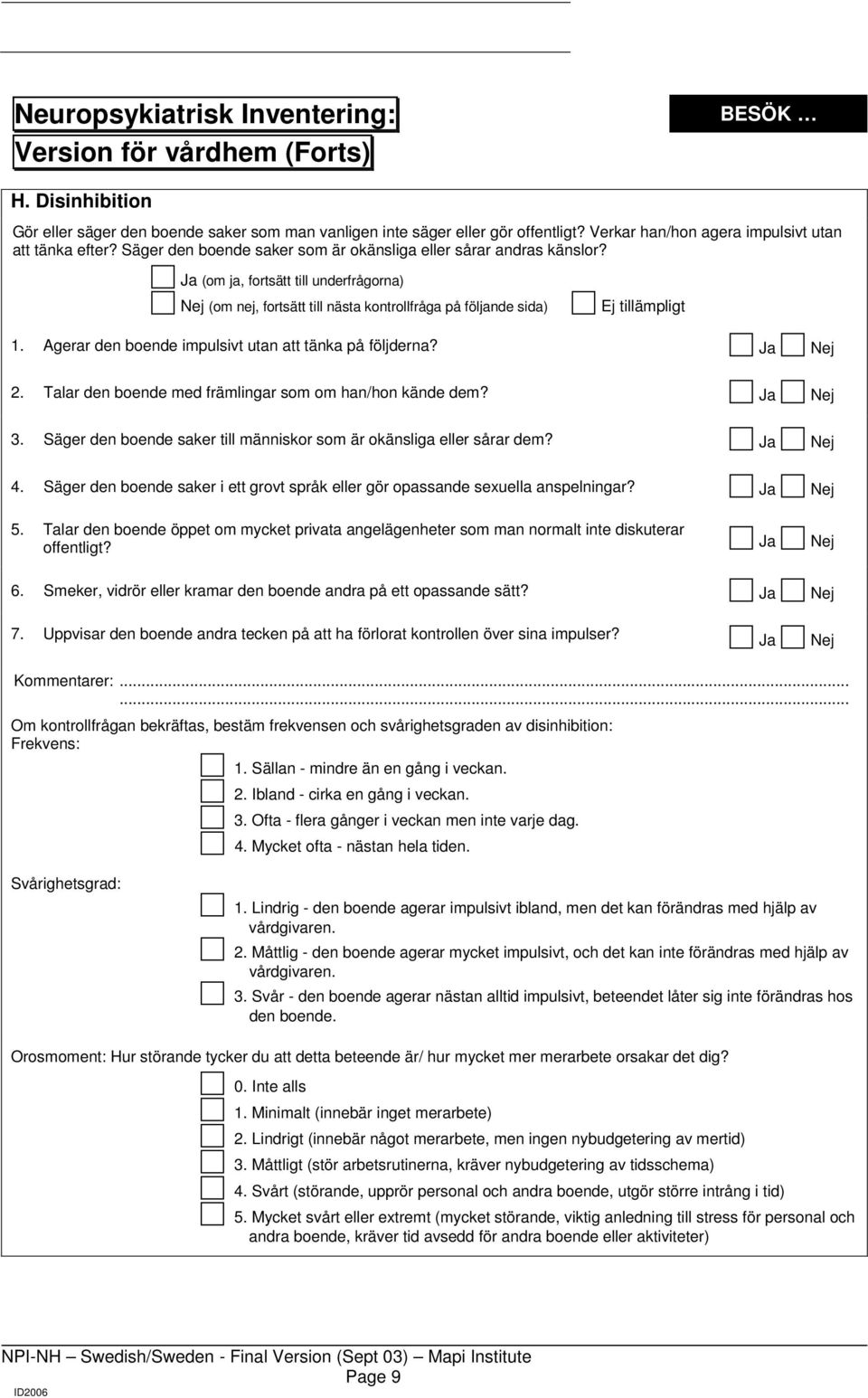 Agerar den boende impulsivt utan att tänka på följderna? 2. Talar den boende med främlingar som om han/hon kände dem? 3. Säger den boende saker till människor som är okänsliga eller sårar dem? 4.