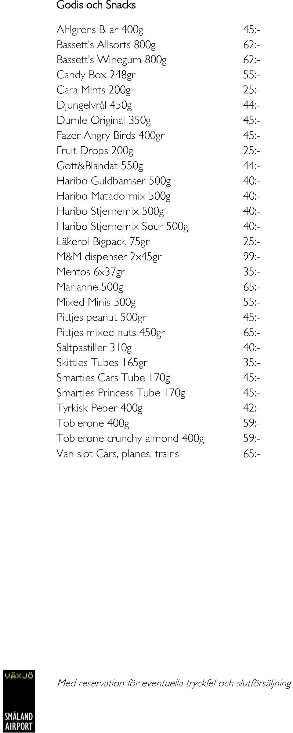 Läkerol Bigpack 75gr 25:- M&M dispenser 2x45gr 99:- Mentos 6x37gr 35:- Marianne 500g 65:- Mixed Minis 500g 55:- Pittjes peanut 500gr 45:- Pittjes mixed nuts 450gr 65:- Saltpastiller 310g 40:-