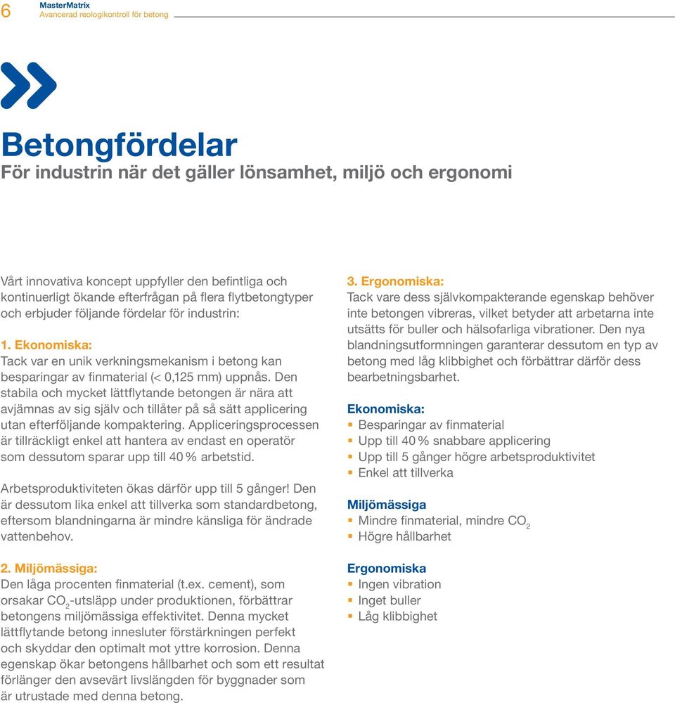 Den stabila och mycket lättflytande betongen är nära att avjämnas av sig själv och tillåter på så sätt applicering utan efterföljande kompaktering.