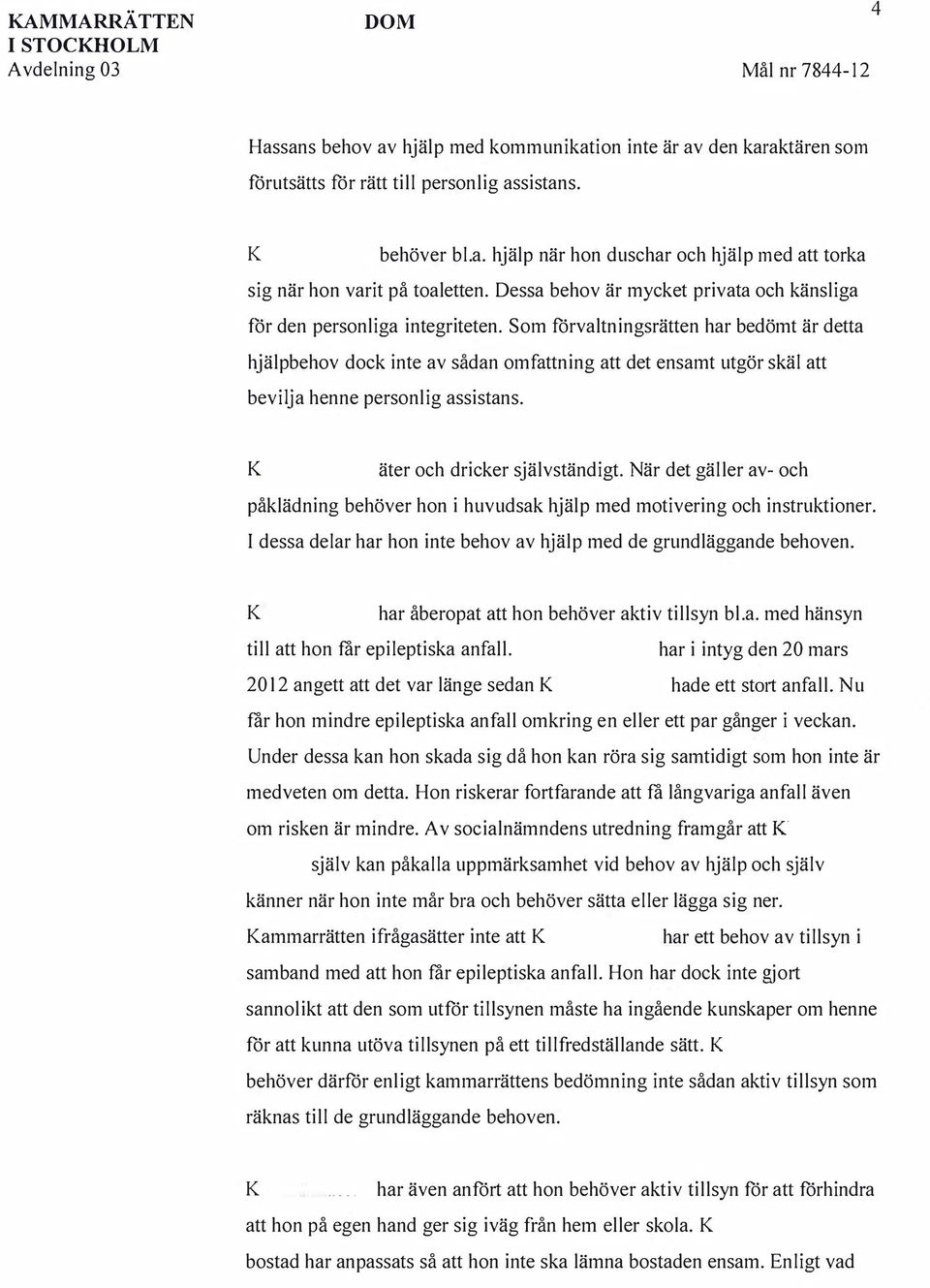 Som förvaltningsrätten har bedömt är detta hjälpbehov dock inte av sådan omfattning att det ensamt utgör skäl att bevilja henne personlig assistans. äter och dricker självständigt.