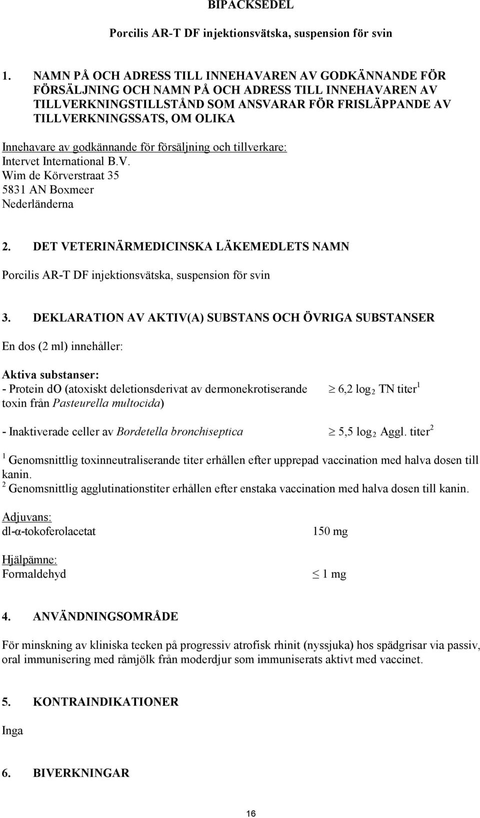 Innehavare av godkännande för försäljning och tillverkare: Intervet International B.V. Wim de Körverstraat 35 5831 AN Boxmeer Nederländerna 2.