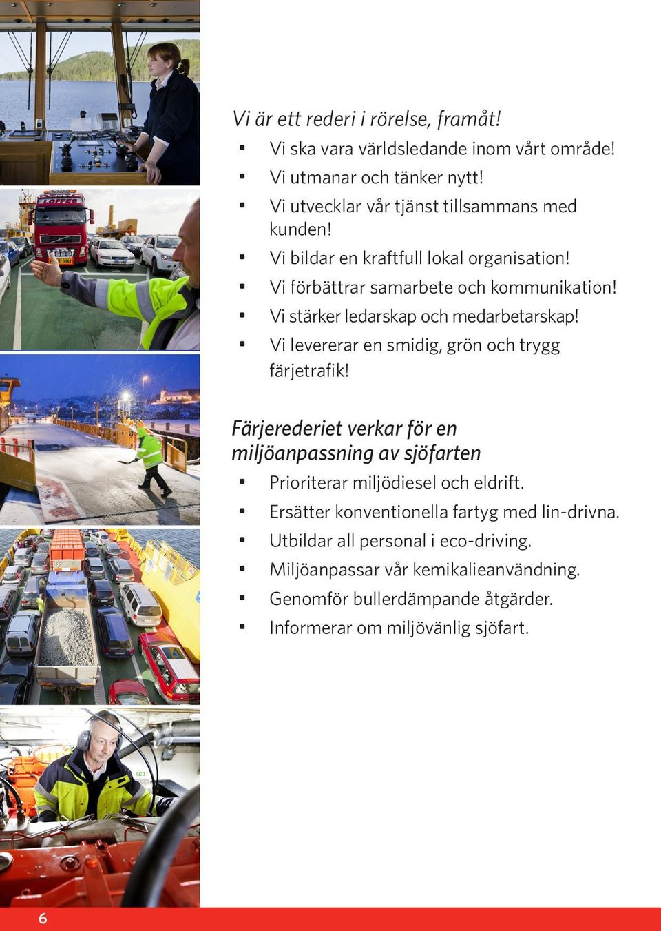 Vi levererar en smidig, grön och trygg färjetrafik! Färjerederiet verkar för en miljöanpassning av sjöfarten Prioriterar miljödiesel och eldrift.