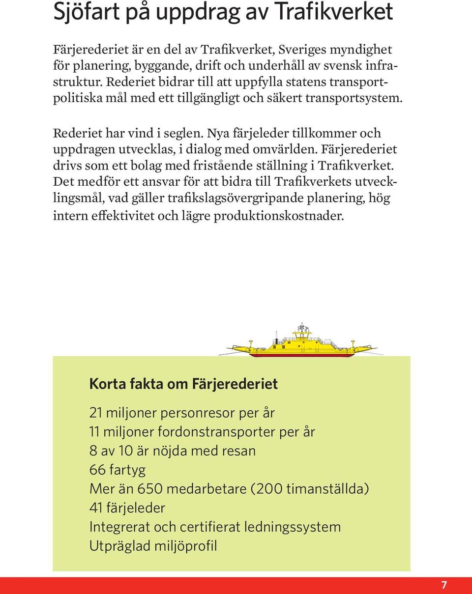 Nya färjeleder tillkommer och uppdragen utvecklas, i dialog med omvärlden. Färjerederiet drivs som ett bolag med fristående ställning i Trafikverket.
