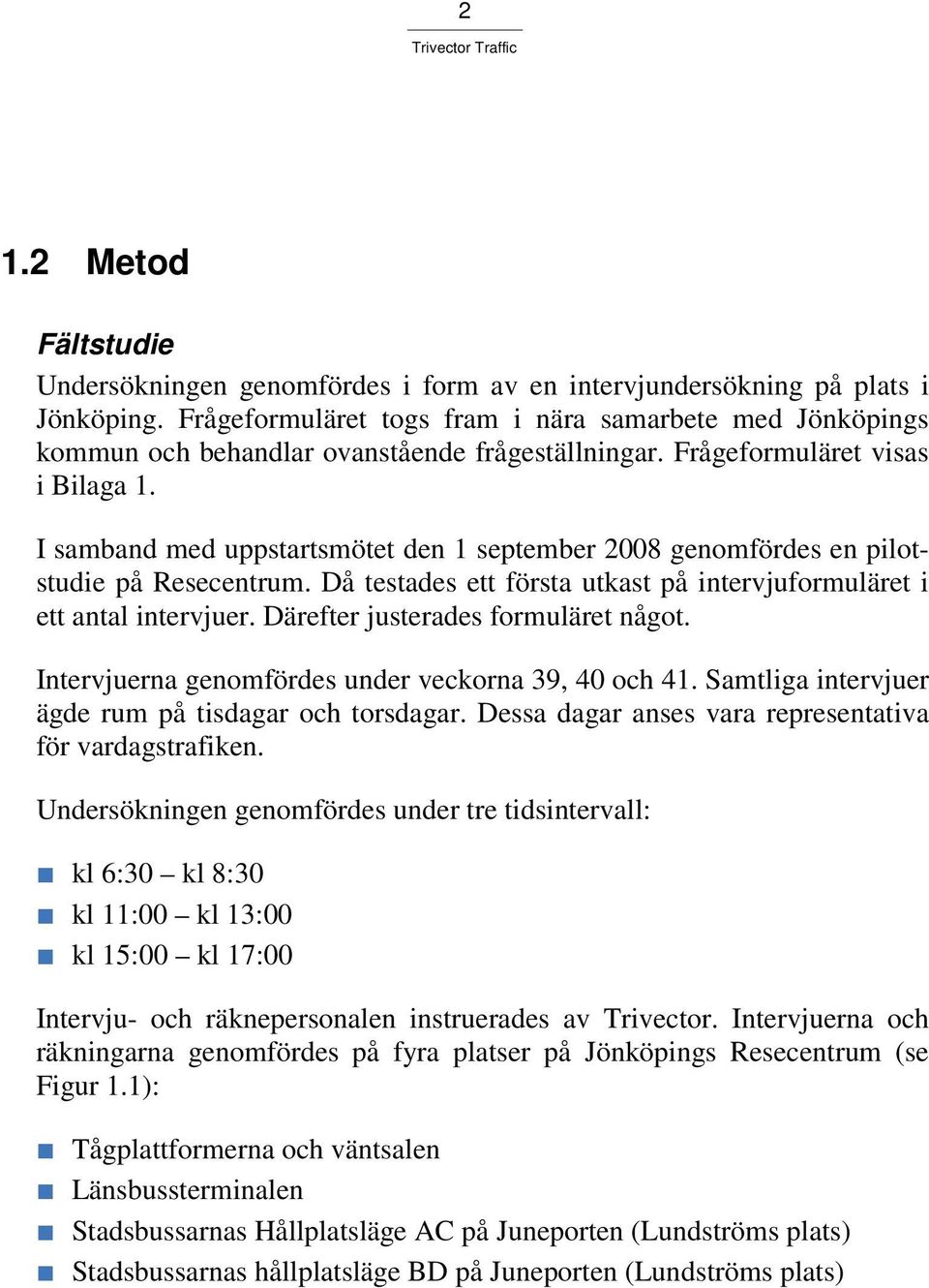 I samband med uppstartsmötet den 1 september 2008 genomfördes en pilotstudie på Resecentrum. Då testades ett första utkast på intervjuformuläret i ett antal intervjuer.