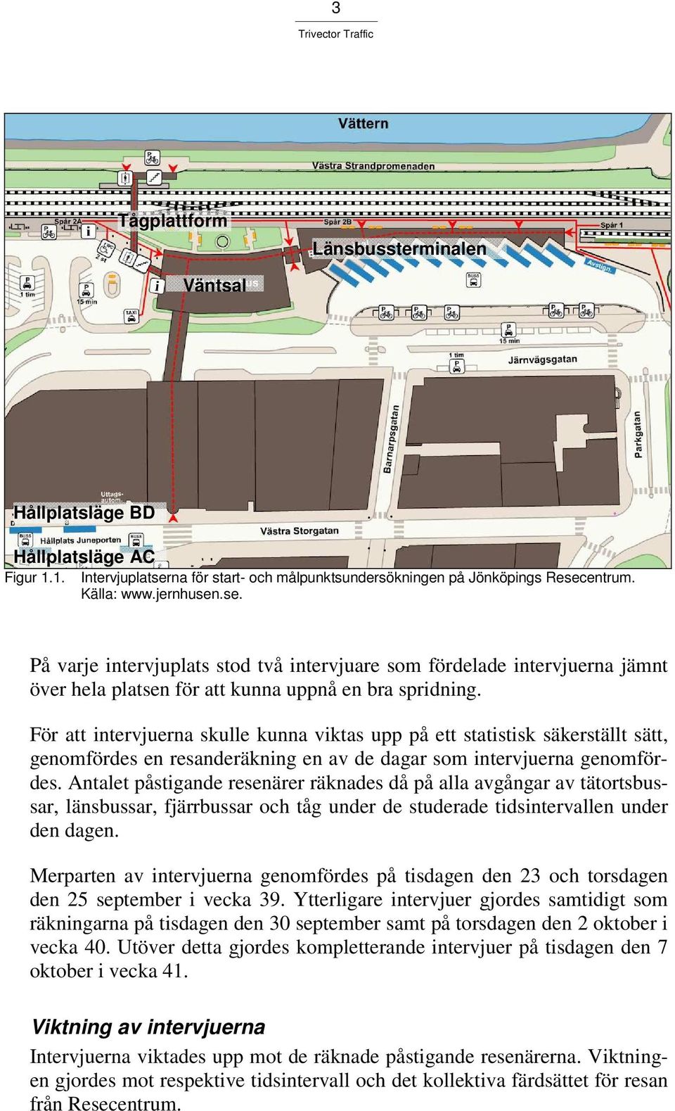 För att intervjuerna skulle kunna viktas upp på ett statistisk säkerställt sätt, genomfördes en resanderäkning en av de dagar som intervjuerna genomfördes.