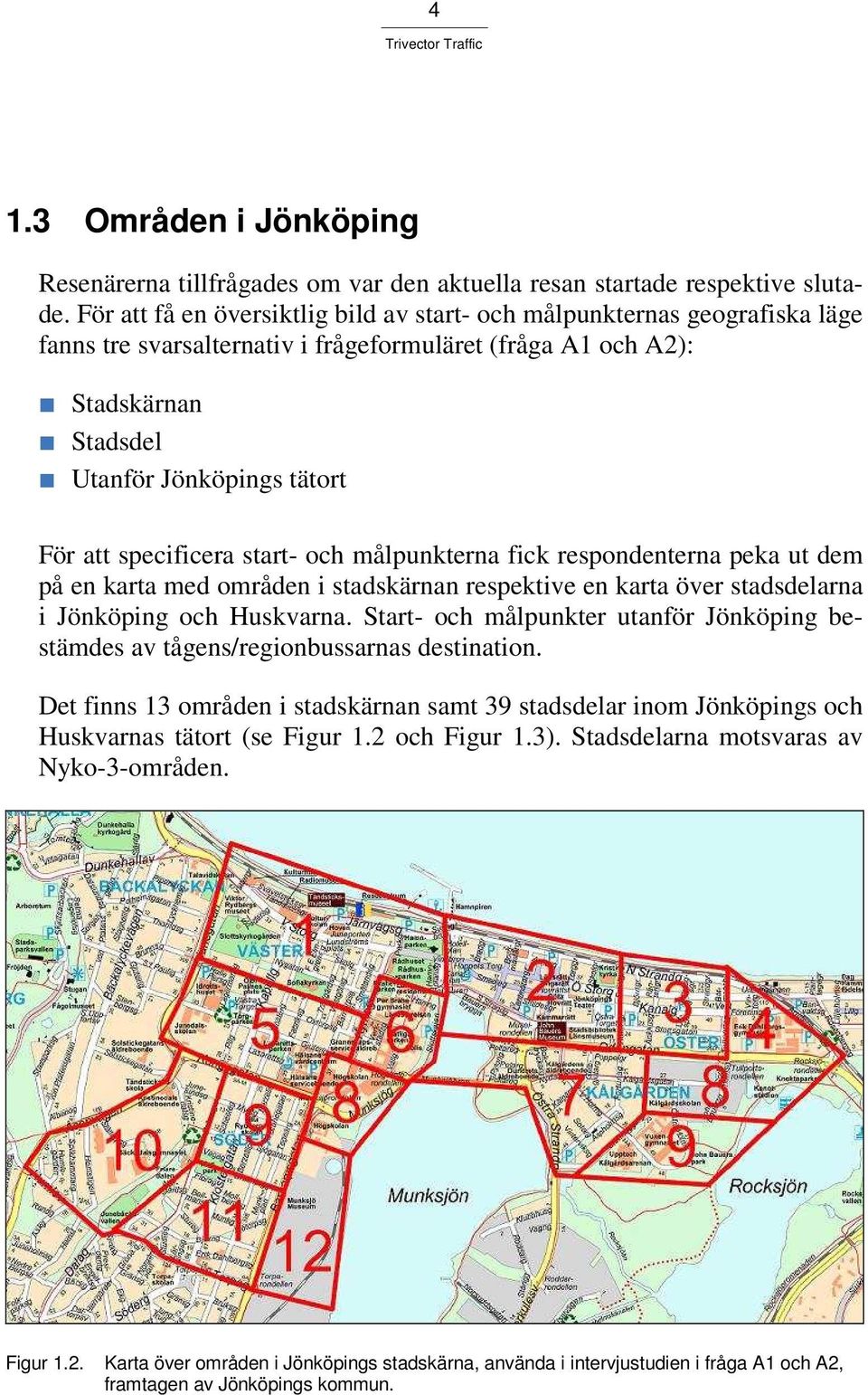 specificera start- och målpunkterna fick respondenterna peka ut dem på en karta med områden i stadskärnan respektive en karta över stadsdelarna i Jönköping och Huskvarna.