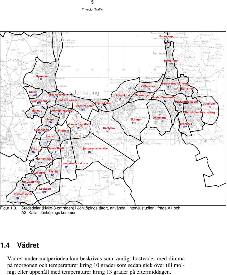 A6-Ryhov Gräshagen Fridhem 113 216 312 Haga 315 Tokarp 217 Gamla Råslätt 316 Ljungarums kyrkby 313 Kettilstorp 317 Grästorp 322 Hovslätt norr 325 Lockebo 324 Hovslätt söder 326 Råslätt 321 Ljungarums