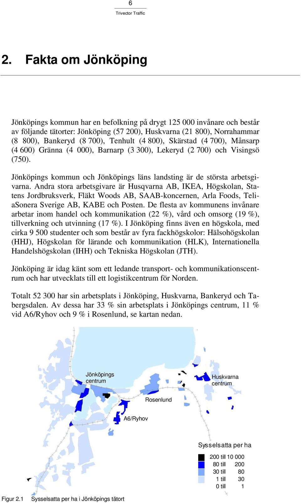 Andra stora arbetsgivare är Husqvarna AB, IKEA, Högskolan, Statens Jordbruksverk, Fläkt Woods AB, SAAB-koncernen, Arla Foods, TeliaSonera Sverige AB, KABE och Posten.