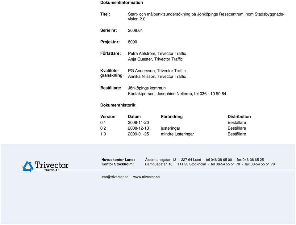 Josephine Nellerup, tel 036-10 50 84 Dokumenthistorik: Version Datum Förändring Distribution 0.1 2008-11-20 Beställare 0 2 2008-12-13 justeringar Beställare 1.