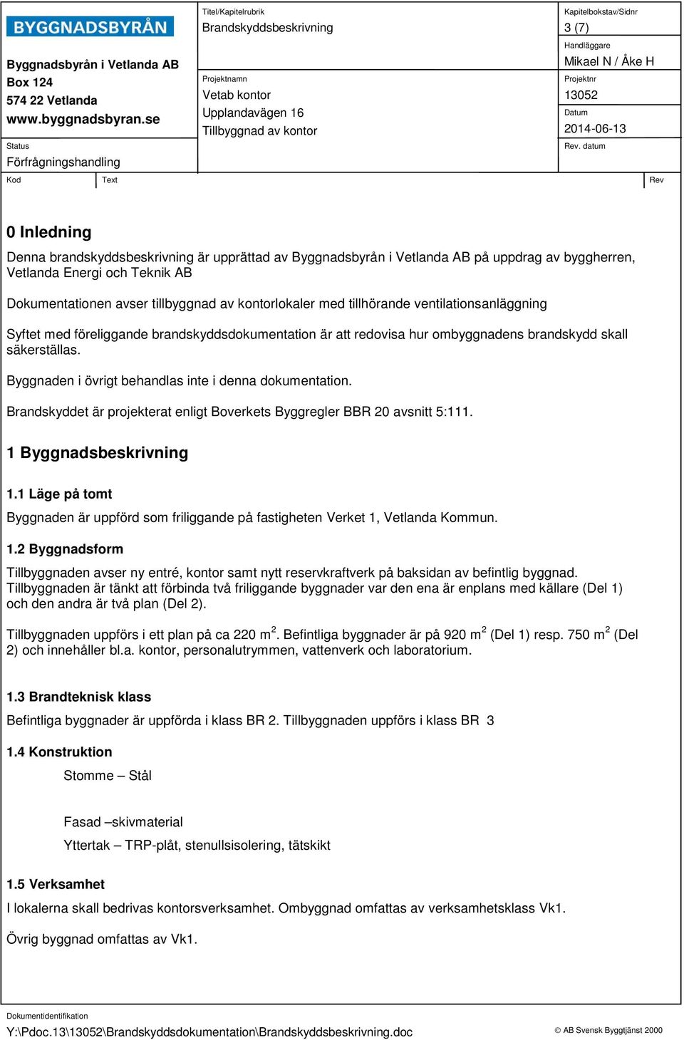 Byggnaden i övrigt behandlas inte i denna dokumentation. Brandskyddet är projekterat enligt Boverkets Byggregler BBR 20 avsnitt 5:111. 1 Byggnadsbeskrivning 1.