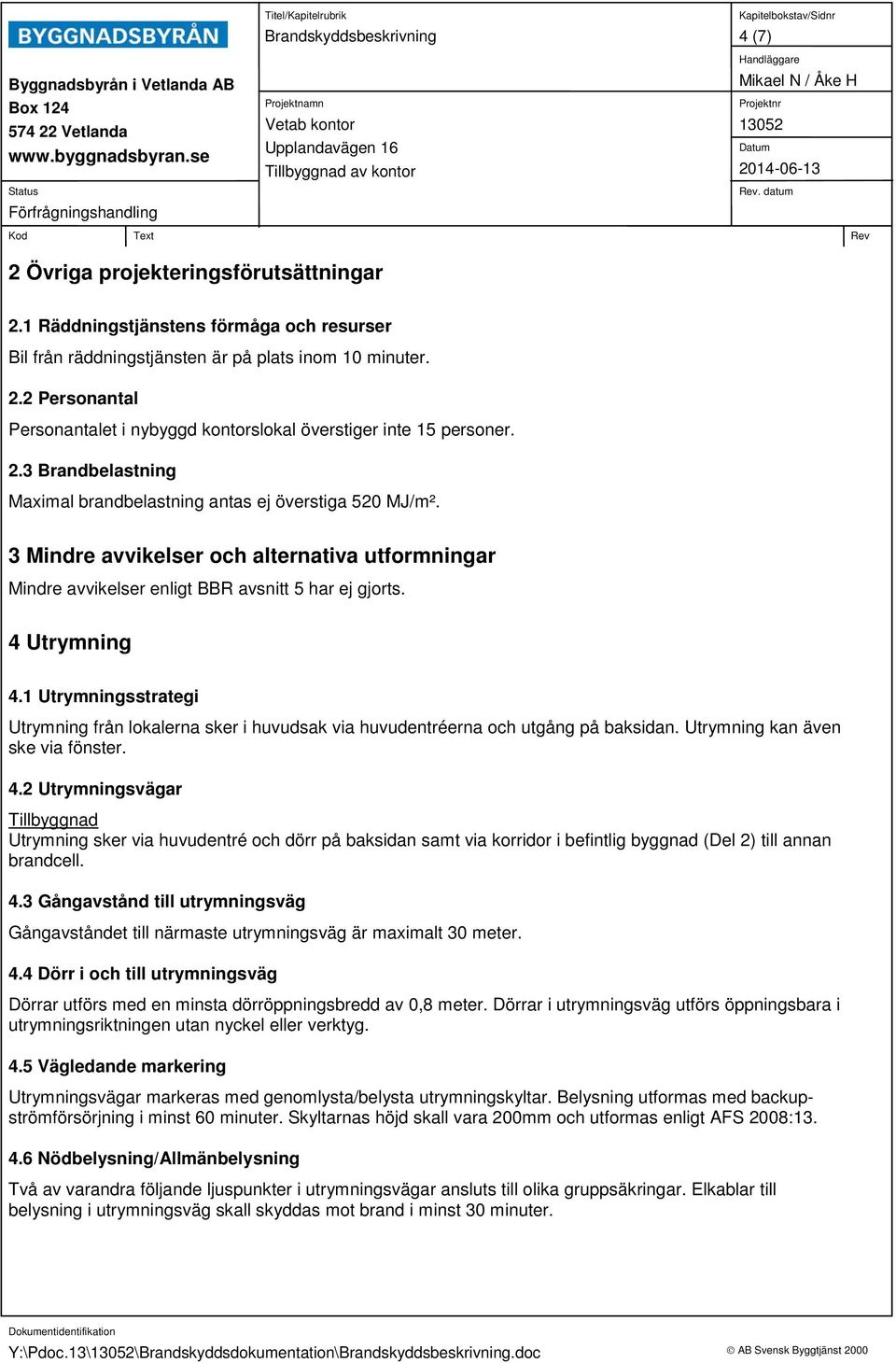 1 Utrymningsstrategi Utrymning från lokalerna sker i huvudsak via huvudentréerna och utgång på baksidan. Utrymning kan även ske via fönster. 4.