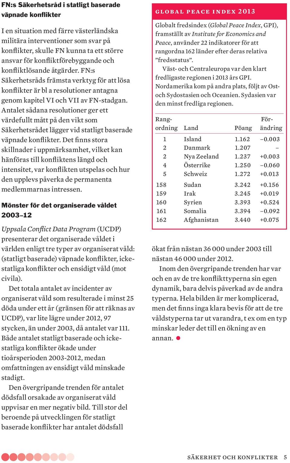 Antalet sådana resolutioner ger ett värdefullt mått på den vikt som Säkerhetsrådet lägger vid statligt baserade väpnade konflikter.